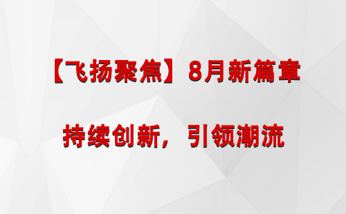 武威【飞扬聚焦】8月新篇章 —— 持续创新，引领潮流