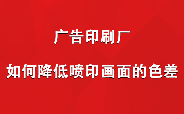 武威广告武威印刷厂如何降低喷印画面的色差