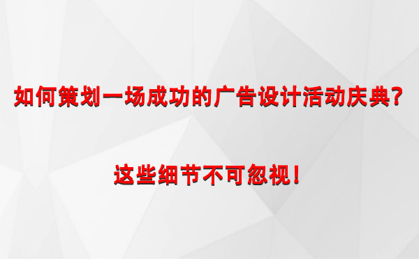 如何策划一场成功的武威广告设计武威活动庆典？这些细节不可忽视！