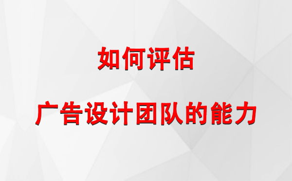 如何评估武威广告设计团队的能力